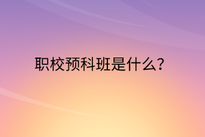 职校预科班是什么？