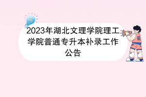 2023年湖北文理学院理工学院普通专升本补录工作公告