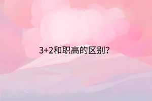 3+2和职高的区别？