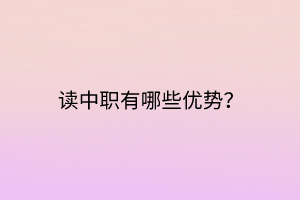 读中职有哪些优势？