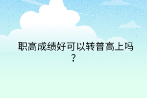 职高成绩好可以转普高上吗？