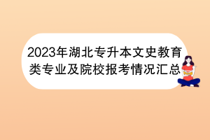 2023年湖北专升本文史教育类专业及院校报考情况汇总