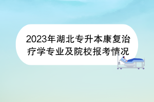 2023年湖北专升本康复治疗学专业及院校报考情况