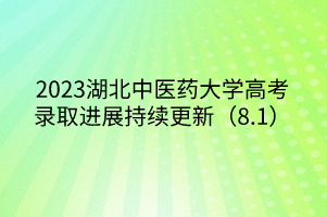 2023湖北中医药大学高考录取进展持续更新（8.1）