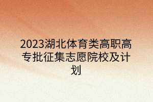 2023湖北体育类高职高专批征集志愿院校及计划