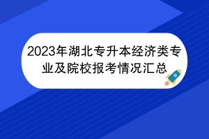 2023年湖北专升本经济类专业及院校报考情况汇总