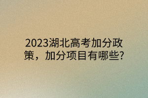 2023湖北高考加分政策，加分项目有哪些?