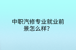 中职汽修专业就业前景怎么样？