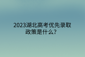 2023湖北高考优先录取政策是什么？