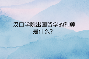 汉口学院出国留学的利弊是什么？