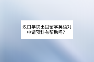 汉口学院出国留学英语对申请预科有帮助吗？