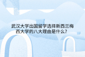 武汉大学出国留学选择新西兰梅西大学的八大理由是什么？