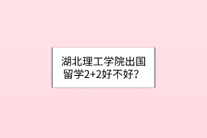 湖北理工学院出国留学2+2好不好？