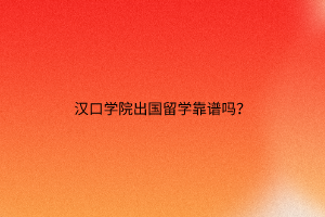 汉口学院出国留学靠谱吗？