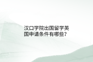 汉口学院出国留学英国申请条件有哪些？