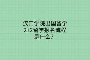 汉口学院出国留学2+2留学报名流程是什么？