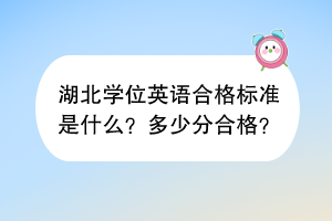 湖北学位英语合格标准是什么？多少分合格？