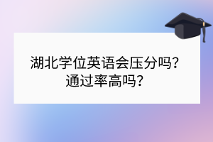 湖北学位英语会压分吗？通过率高吗？