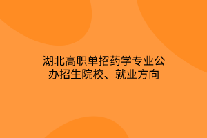 湖北高职单招药学专业公办招生院校、就业方向