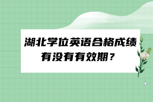 湖北学位英语合格成绩有没有有效期？