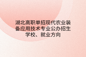 湖北高职单招现代农业装备应用技术专业公办招生学校、就业方向