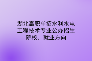 湖北高职单招水利水电工程技术专业公办招生院校、就业方向