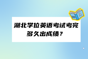 湖北学位英语考试考完多久出成绩？