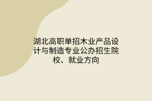 湖北高职单招木业产品设计与制造专业公办招生院校、就业方向