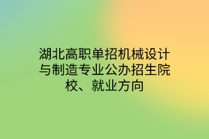 湖北高职单招机械设计与制造专业公办招生院校、就业方向