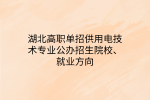 湖北高职单招供用电技术专业公办招生院校、就业方向