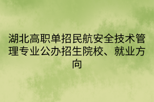 湖北高职单招民航安全技术管理专业公办招生院校、就业方向