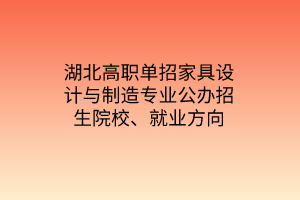 湖北高职单招家具设计与制造专业公办招生院校、就业方向