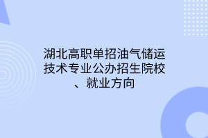 湖北高职单招油气储运技术专业公办招生院校、就业方向