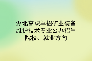 湖北高职单招矿业装备维护技术专业公办招生院校、就业方向