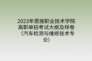 2023年恩施职业技术学院高职单招考试大纲及样卷（汽车检测与维修技术专业)