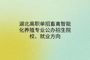 湖北高职单招畜禽智能化养殖专业公办招生院校、就业方向