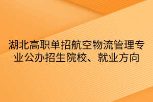 湖北高职单招航空物流管理专业公办招生院校、就业方向