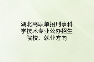 湖北高职单招刑事科学技术专业公办招生院校、就业方向