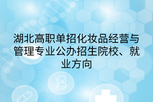 湖北高职单招化妆品经营与管理专业公办招生院校、就业方向