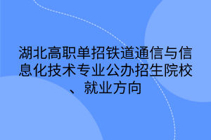 湖北高职单招铁道通信与信息化技术专业公办招生院校、就业方向