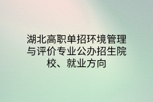 湖北高职单招环境管理与评价专业公办招生院校、就业方向