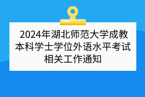 2024年湖北师范大学成教本科学士学位外语水平考试相关工作通知