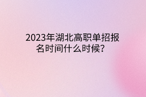 2023年湖北高职单招报名时间什么时候？