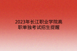 2023年长江职业学院高职单独考试招生提醒