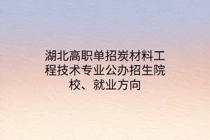 湖北高职单招炭材料工程技术专业公办招生院校、就业方向