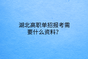 湖北高职单招报考需要什么资料？