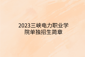 2023三峡电力职业学院单独招生简章