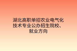 湖北高职单招农业电气化技术专业公办招生院校、就业方向