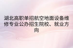 湖北高职单招航空地面设备维修专业