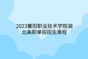 2023襄陽職業技術學院湖北高職單招招生章程